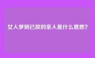 女人梦到已故的亲人是什么意思？