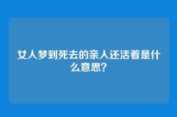 女人梦到死去的亲人还活着是什么意思？