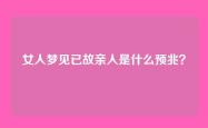 女人梦见已故亲人是什么预兆？