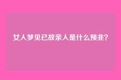 女人梦见已故亲人是什么预兆？