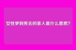 女性梦到死去的亲人是什么意思？
