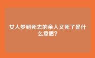女人梦到死去的亲人又死了是什么意思？