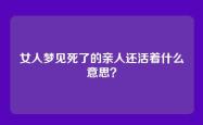 女人梦见死了的亲人还活着什么意思？