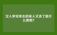 女人梦见死去的亲人又活了是什么意思？