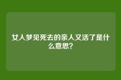 女人梦见死去的亲人又活了是什么意思？