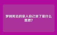 梦到死去的亲人自己哭了是什么意思？