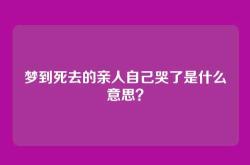 梦到死去的亲人自己哭了是什么意思？