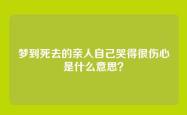 梦到死去的亲人自己哭得很伤心是什么意思？