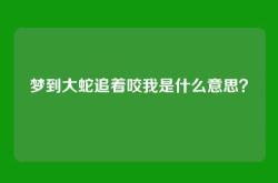 梦到大蛇追着咬我是什么意思？
