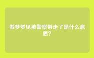 做梦梦见被警察带走了是什么意思？
