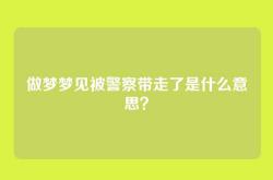 做梦梦见被警察带走了是什么意思？