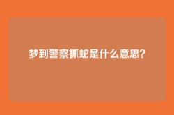 梦到警察抓蛇是什么意思？