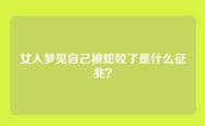 女人梦见自己被蛇咬了是什么征兆？