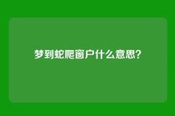 梦到蛇爬窗户什么意思？