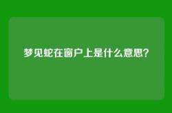 梦见蛇在窗户上是什么意思？