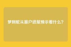 梦到蛇从窗户进屋预示着什么？