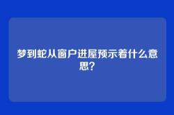 梦到蛇从窗户进屋预示着什么意思？