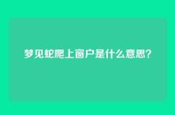梦见蛇爬上窗户是什么意思？