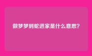 做梦梦到蛇进家是什么意思？