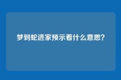 梦到蛇进家预示着什么意思？
