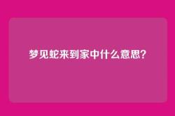 梦见蛇来到家中什么意思？
