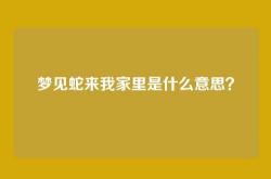 梦见蛇来我家里是什么意思？