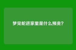 梦见蛇进家里是什么预兆？
