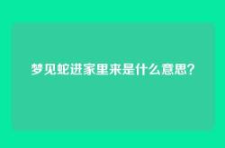 梦见蛇进家里来是什么意思？