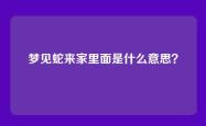 梦见蛇来家里面是什么意思？
