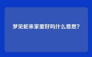 梦见蛇来家里好吗什么意思？