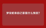梦见蛇来自己家是什么预兆？