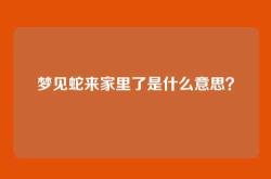 梦见蛇来家里了是什么意思？