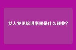 女人梦见蛇进家里是什么预兆？