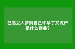 已婚女人梦到自己怀孕了又流产是什么预兆？