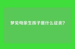 梦见母亲生孩子是什么征兆？