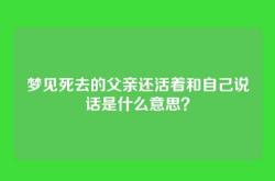 梦见死去的父亲还活着和自己说话是什么意思？