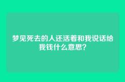 梦见死去的人还活着和我说话给我钱什么意思？