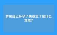 梦见自己怀孕了快要生了是什么意思？