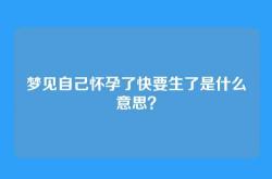 梦见自己怀孕了快要生了是什么意思？