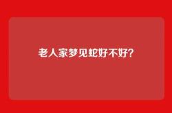 老人家梦见蛇好不好？
