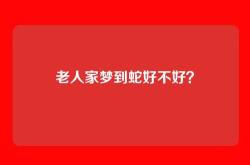 老人家梦到蛇好不好？