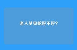 老人梦见蛇好不好？