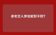 老年女人梦见蛇好不好？