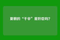 夏朝的“干辛”是奸臣吗？