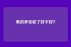 男的梦见蛇了好不好？