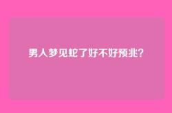 男人梦见蛇了好不好预兆？