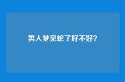 男人梦见蛇了好不好？