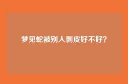 梦见蛇被别人剥皮好不好？