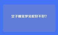 女子睡觉梦见蛇好不好？