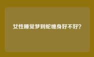 女性睡觉梦到蛇缠身好不好？